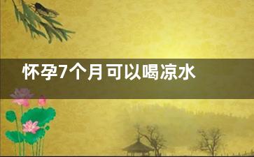 怀孕7个月可以喝凉水吗 怀孕7个月饮食原则,怀孕7个月可以喝京都念慈庵吗